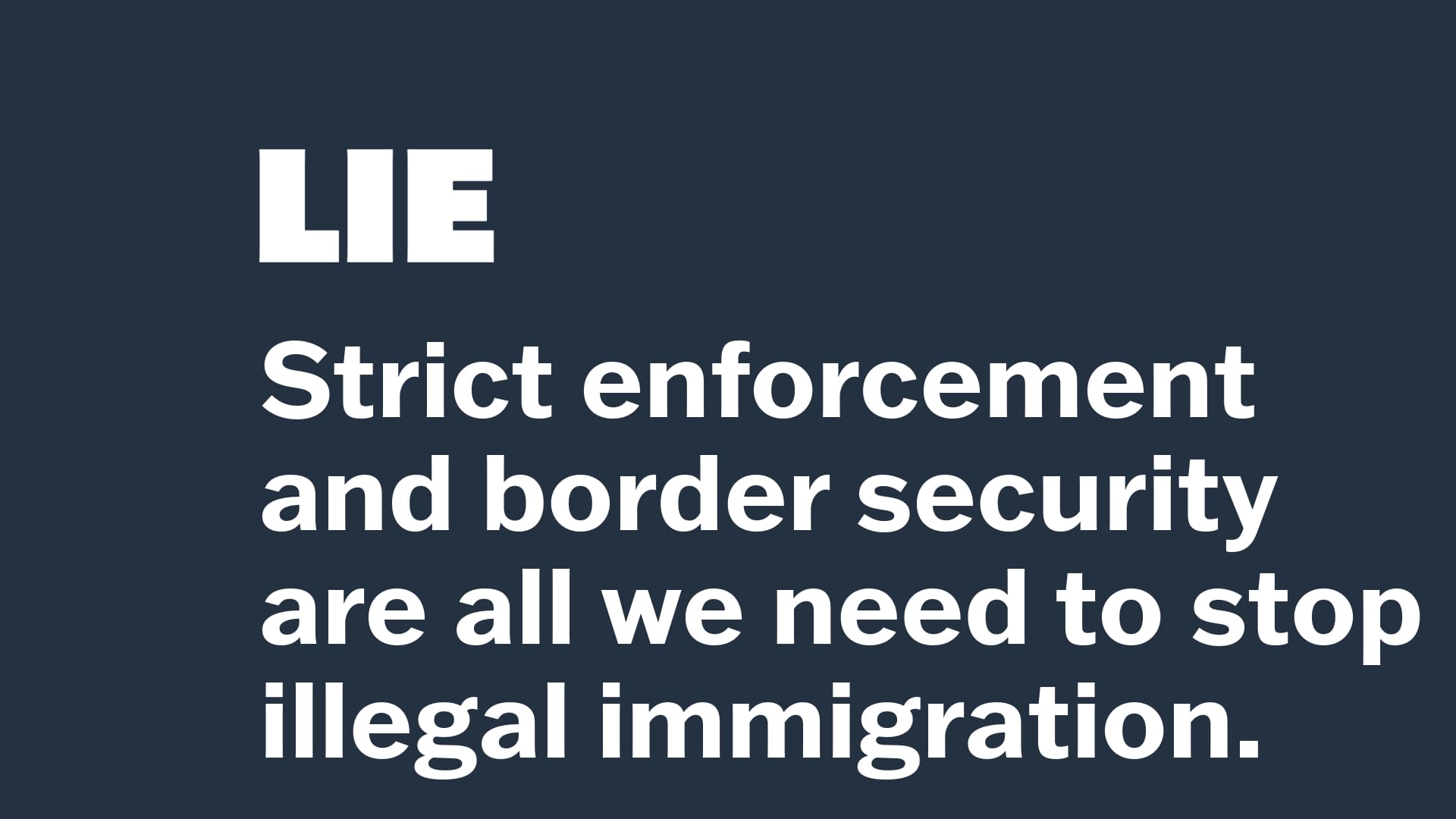 LIE: Strict enforcement and border security are all we need to stop illegal immigration.