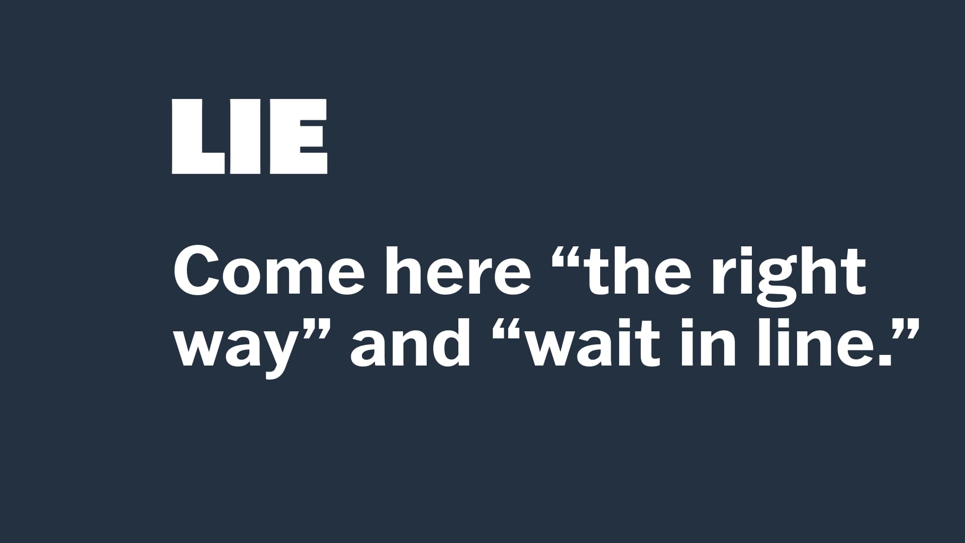 LIE: Come here the right way and wait in line.