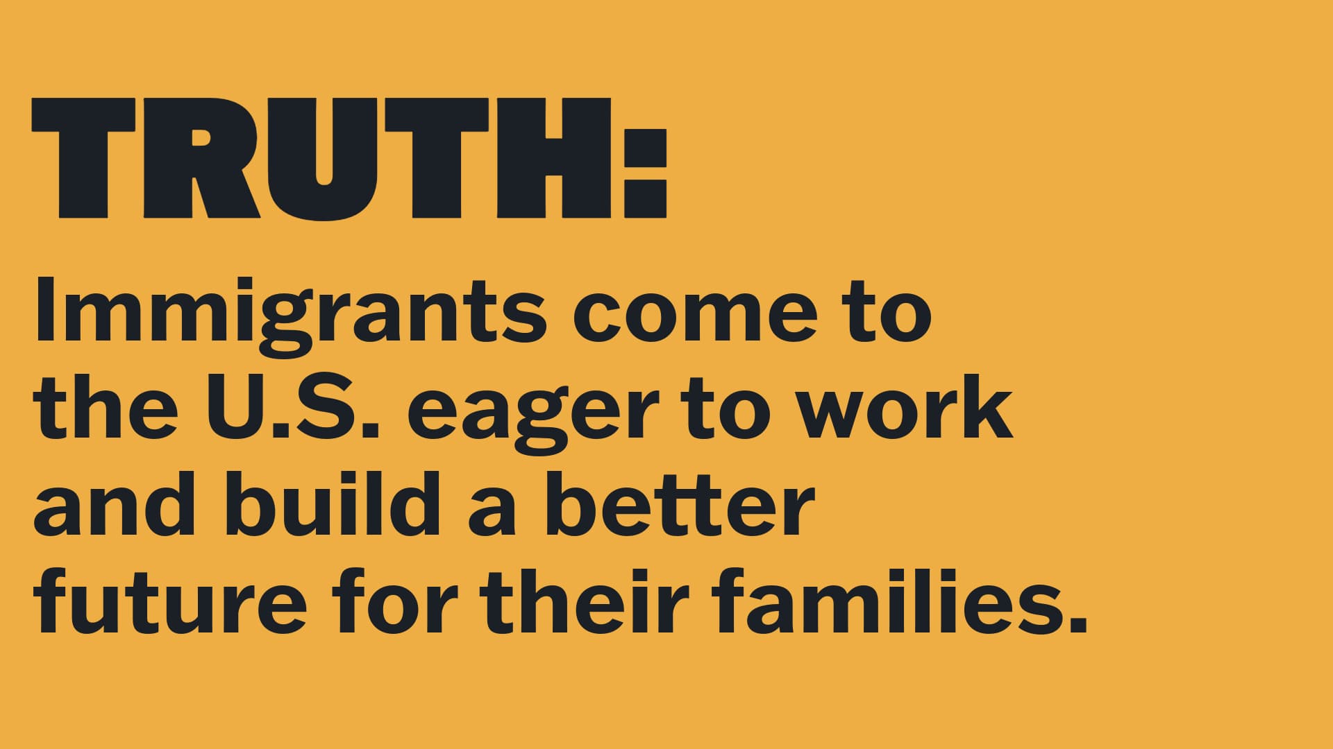 TRUTH: Immigrants come to the U.S. eager to work and build a better future for their families.