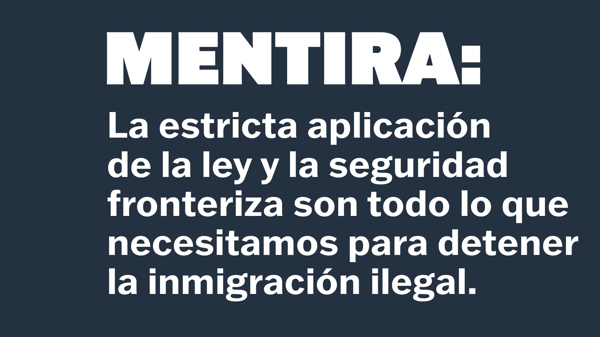 MENTIRA: La estricta aplicación de la ley y la seguridad fronteriza son todo lo que necesitamos para detener la inmigración ilegal.