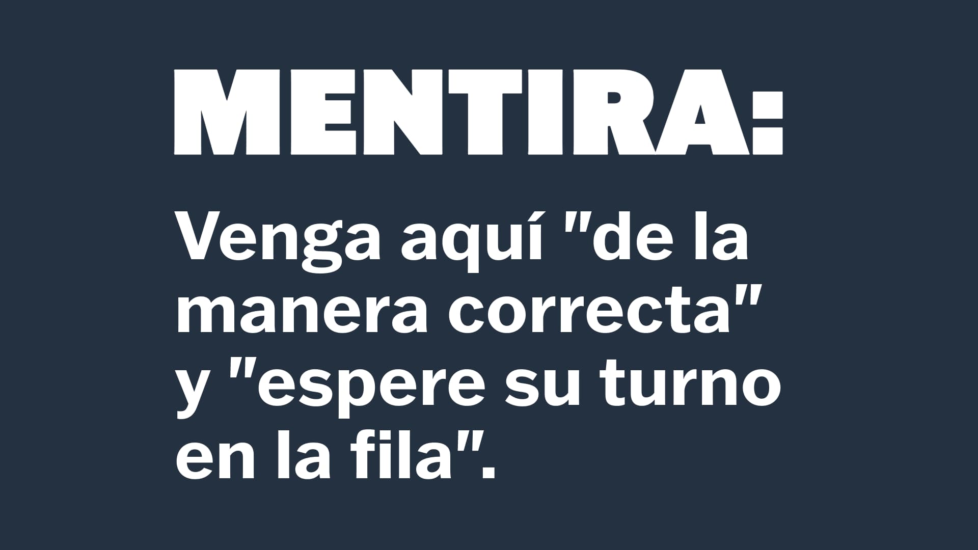 MENTIRA: Venga aquí 'de la manera correcta' y 'espere su turno en la fila'.